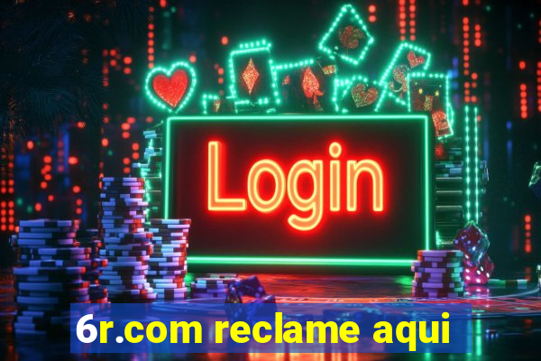 6r.com reclame aqui